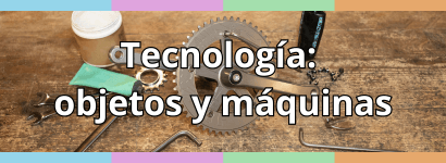 TECNOLOGÍA: OBJETOS Y MÁQUINAS