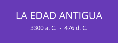 LA EDAD ANTIGUA (3300 a. C.  -  476 d. C.)
