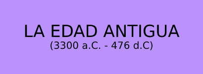 LA EDAD ANTIGUA (3300 a.C. - 476)